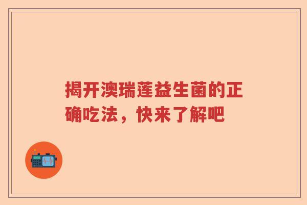 揭开澳瑞莲益生菌的正确吃法，快来了解吧