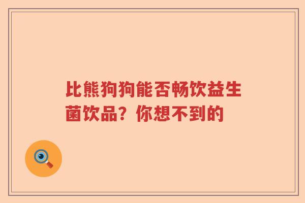 比熊狗狗能否畅饮益生菌饮品？你想不到的