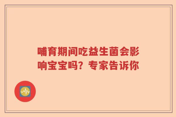 哺育期间吃益生菌会影响宝宝吗？专家告诉你
