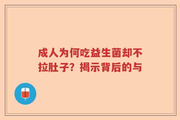 成人为何吃益生菌却不拉肚子?揭示背后的与 成人为何吃益生菌却不拉肚子?揭示背后的与
