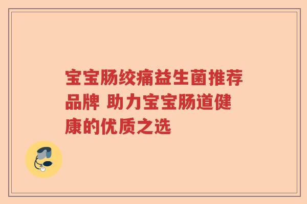 宝宝肠绞痛益生菌推荐品牌 助力宝宝肠道健康的优质之选