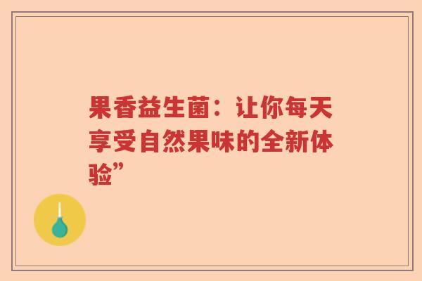 果香益生菌：让你每天享受自然果味的全新体验”