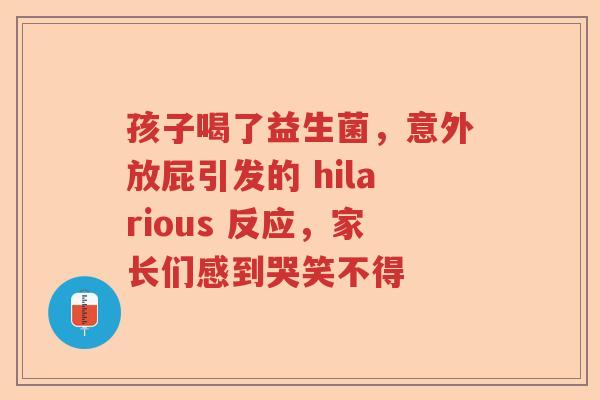 孩子喝了益生菌，意外放屁引发的 hilarious 反应，家长们感到哭笑不得