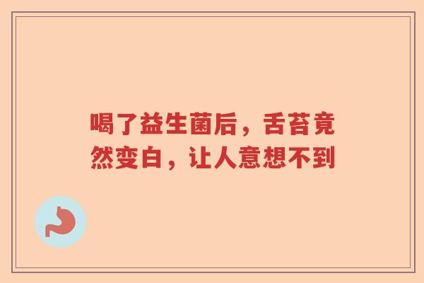 喝了益生菌后，舌苔竟然变白，让人意想不到