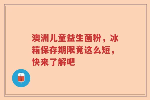 澳洲儿童益生菌粉,冰箱保存期限竟这么短,快来了解吧 澳洲儿童益生菌粉,冰箱保存期限竟这么短,快来了解吧