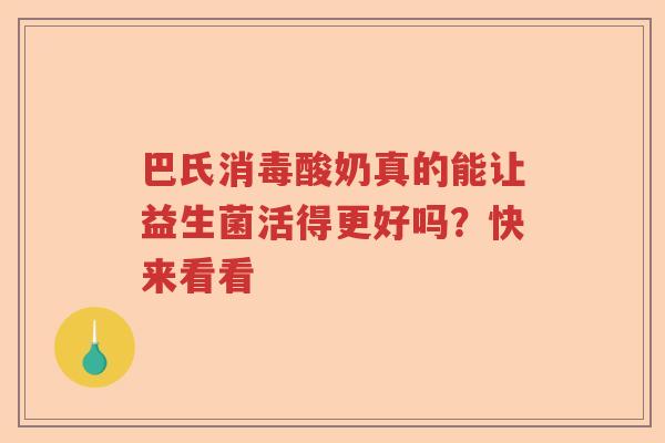 巴氏消毒酸奶真的能让益生菌活得更好吗？快来看看