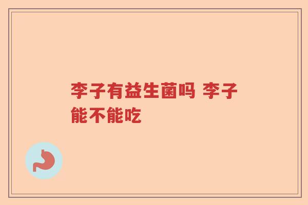 李子有益生菌吗 李子能不能吃