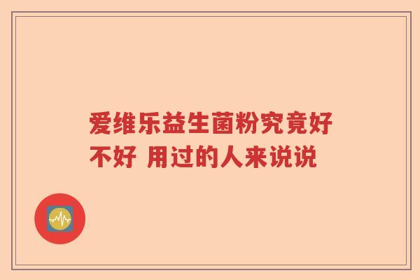 爱维乐益生菌粉究竟好不好 用过的人来说说 爱维乐益生菌粉究竟好不好 用过的人来说说