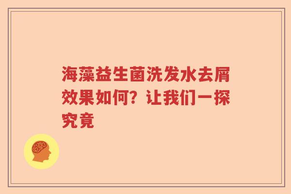 海藻益生菌洗发水去屑效果如何？让我们一探究竟