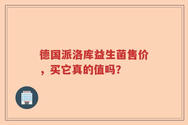 德国派洛库益生菌售价,买它真的值吗? 德国派洛库益生菌售价,买它真的值吗?