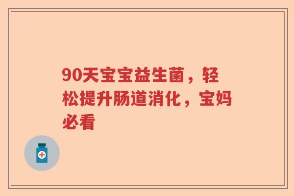 90天宝宝益生菌，轻松提升肠道消化，宝妈必看