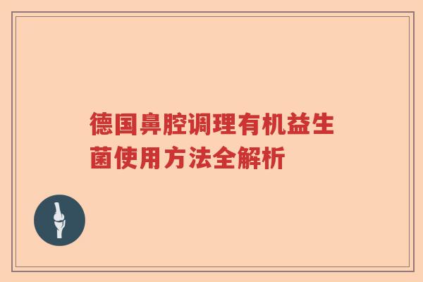 德国鼻腔调理有机益生菌使用方法全解析