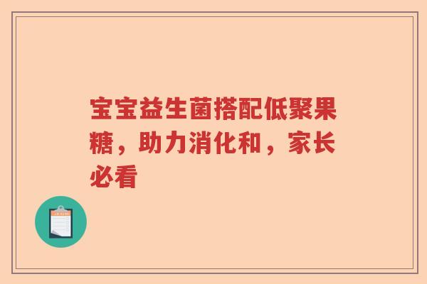 宝宝益生菌搭配低聚果糖，助力消化和，家长必看