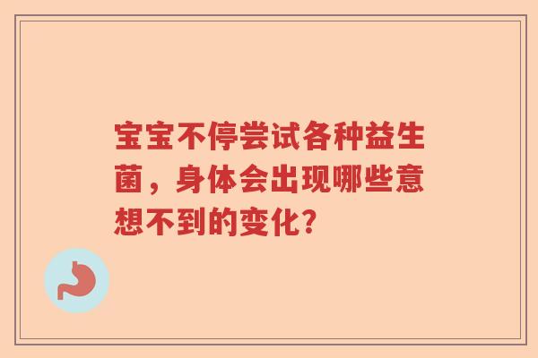 宝宝不停尝试各种益生菌，身体会出现哪些意想不到的变化？