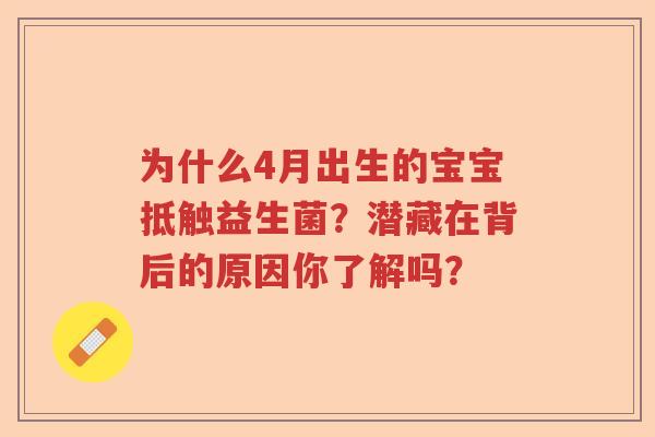 为什么4月出生的宝宝抵触益生菌?潜藏在背后的原因你了解吗? 为什么4月出生的宝宝抵触益生菌?潜藏在背后的原因你了解吗?