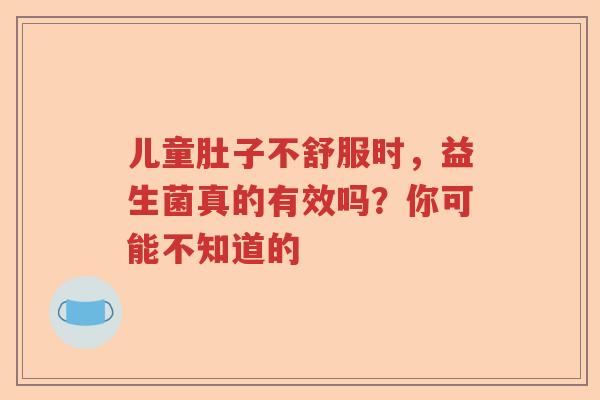 儿童肚子不舒服时，益生菌真的有效吗？你可能不知道的