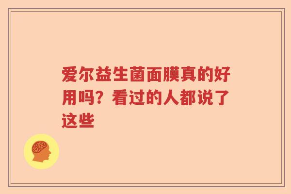 爱尔益生菌面膜真的好用吗?看过的人都说了这些 爱尔益生菌面膜真的好用吗?看过的人都说了这些