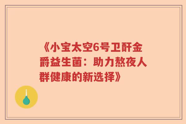 《小宝太空6号卫酐金爵益生菌：助力熬夜人群健康的新选择》