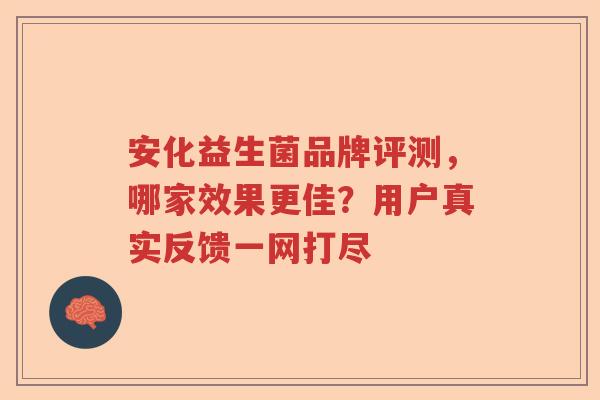 安化益生菌品牌评测,哪家效果更佳?用户真实反馈一网打尽 安化益生菌品牌评测,哪家效果更佳?用户真实反馈一网打尽