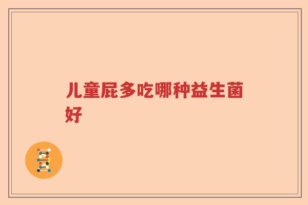 儿童屁多吃哪种益生菌好 儿童屁多吃哪种益生菌好
