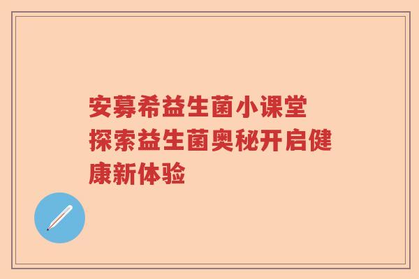 安募希益生菌小课堂 探索益生菌奥秘开启健康新体验