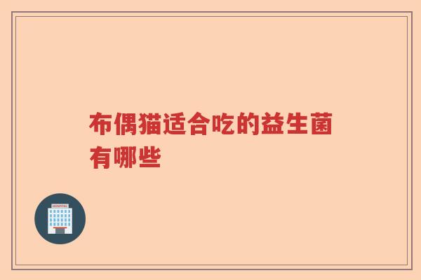 布偶猫适合吃的益生菌有哪些 布偶猫适合吃的益生菌有哪些