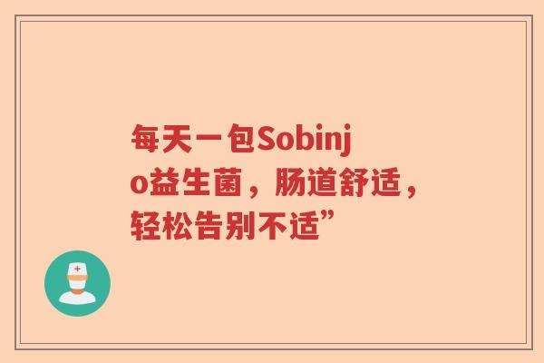 每天一包Sobinjo益生菌，肠道舒适，轻松告别不适”