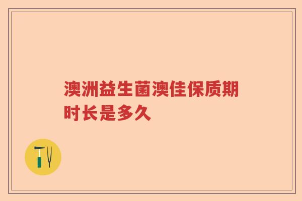 澳洲益生菌澳佳保质期时长是多久