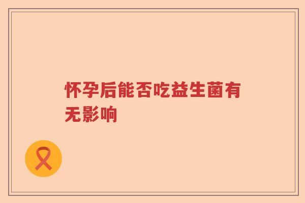 怀孕后能否吃益生菌有无影响
