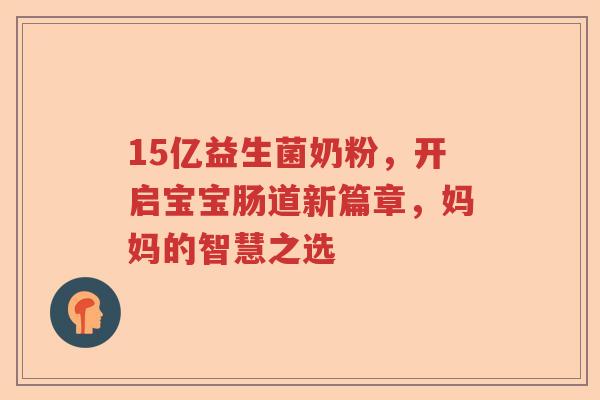 15亿益生菌奶粉,开启宝宝肠道新篇章,妈妈的智慧之选 15亿益生菌奶粉,开启宝宝肠道新篇章,妈妈的智慧之选
