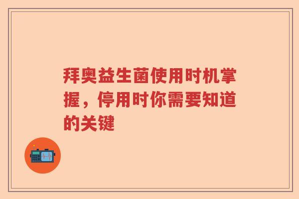 拜奥益生菌使用时机掌握，停用时你需要知道的关键