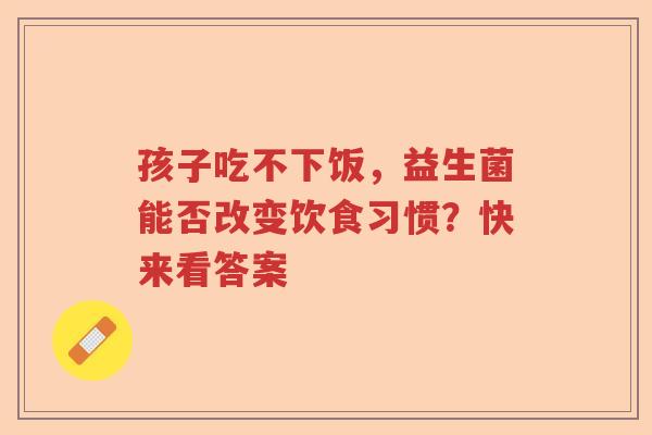 孩子吃不下饭，益生菌能否改变饮食习惯？快来看答案