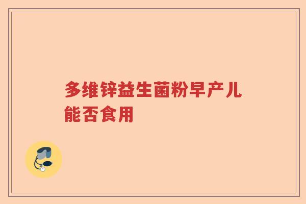 多维锌益生菌粉早产儿能否食用 多维锌益生菌粉早产儿能否食用