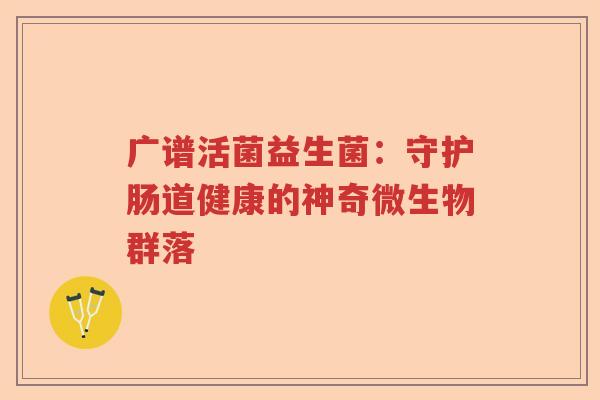 广谱活菌益生菌：守护肠道健康的神奇微生物群落