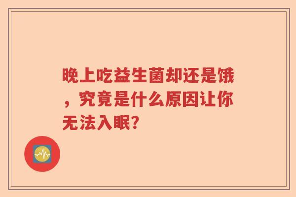 晚上吃益生菌却还是饿，究竟是什么原因让你无法入眠？
