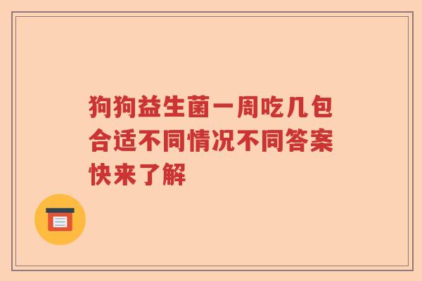 狗狗益生菌一周吃几包合适不同情况不同答案快来了解