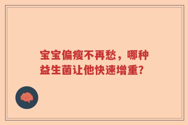 宝宝偏瘦不再愁，哪种益生菌让他快速增重？