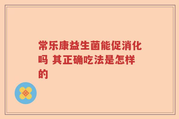常乐康益生菌能促消化吗 其正确吃法是怎样的