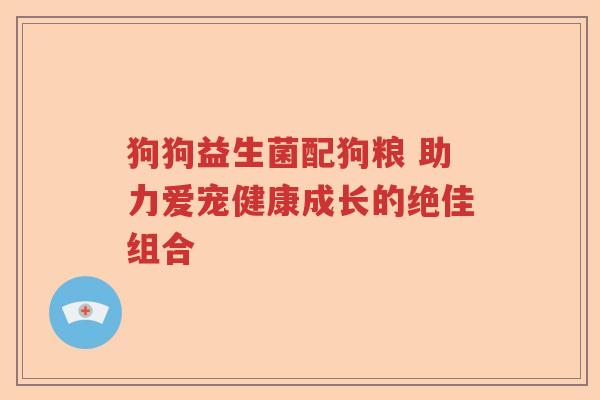 狗狗益生菌配狗粮 助力爱宠健康成长的绝佳组合