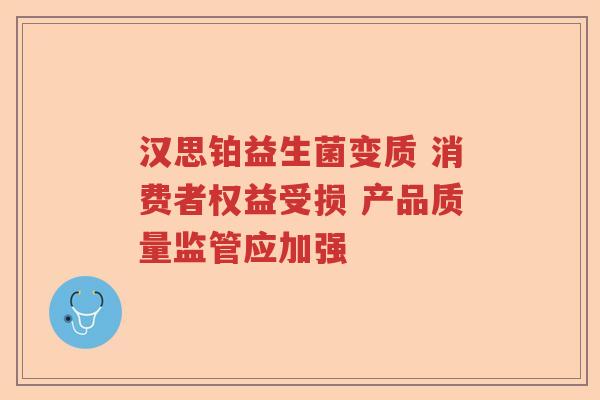 汉思铂益生菌变质 消费者权益受损 产品质量监管应加强