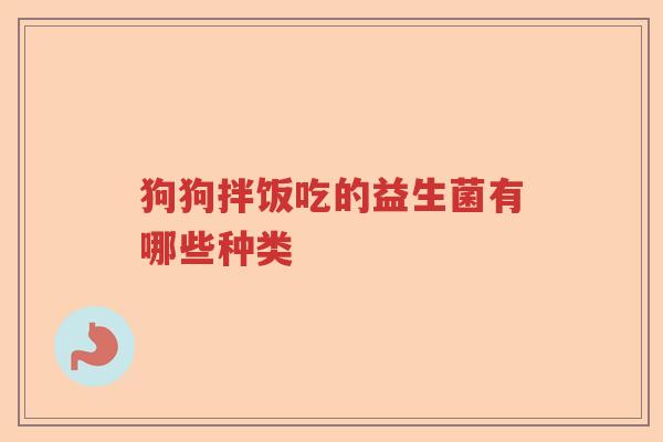 狗狗拌饭吃的益生菌有哪些种类