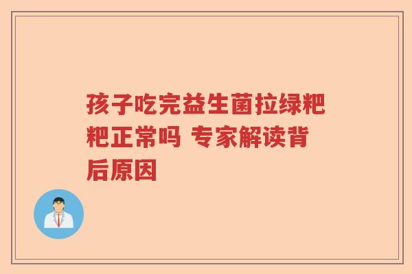 孩子吃完益生菌拉绿粑粑正常吗 专家解读背后原因