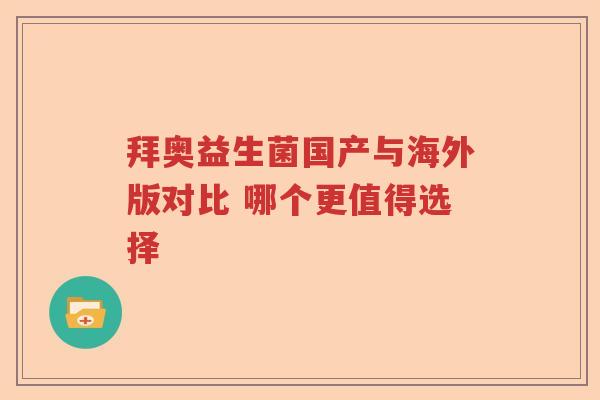 拜奥益生菌国产与海外版对比 哪个更值得选择