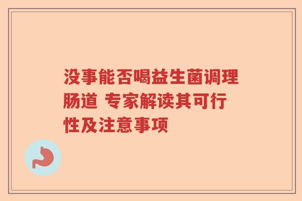 没事能否喝益生菌调理肠道 专家解读其可行性及注意事项