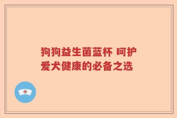 狗狗益生菌蓝杯 呵护爱犬健康的必备之选