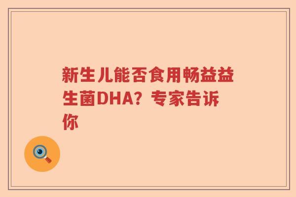 新生儿能否食用畅益益生菌DHA？专家告诉你
