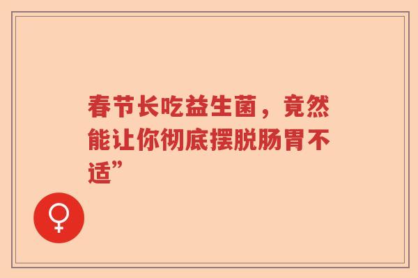 春节长吃益生菌，竟然能让你彻底摆脱肠胃不适”