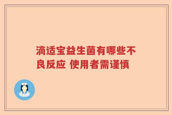滴适宝益生菌有哪些不良反应 使用者需谨慎 滴适宝益生菌有哪些不良反应 使用者需谨慎