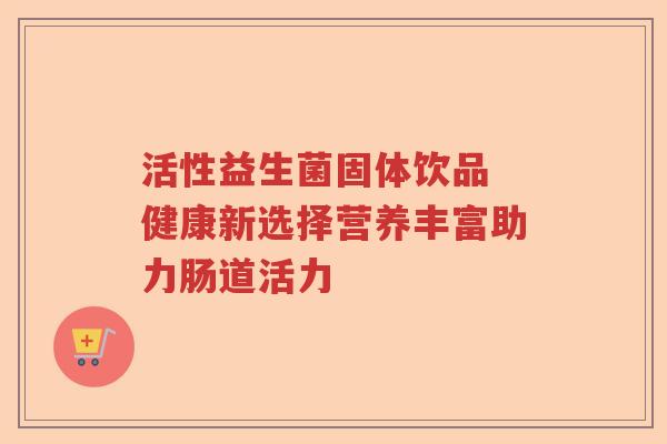活性益生菌固体饮品 健康新选择营养丰富助力肠道活力 活性益生菌固体饮品 健康新选择营养丰富助力肠道活力