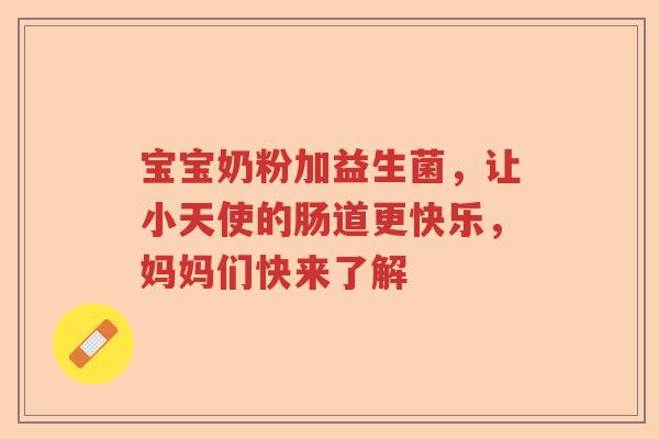 宝宝奶粉加益生菌,让小天使的肠道更快乐,妈妈们快来了解 宝宝奶粉加益生菌,让小天使的肠道更快乐,妈妈们快来了解